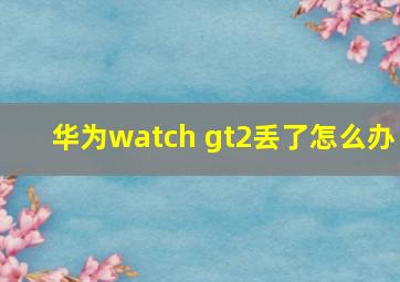 华为watch gt2丢了怎么办